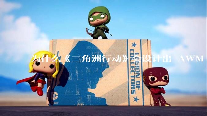 为什么《三角洲行动》会设计出 AWM 这样一支***无法自由补充的***?