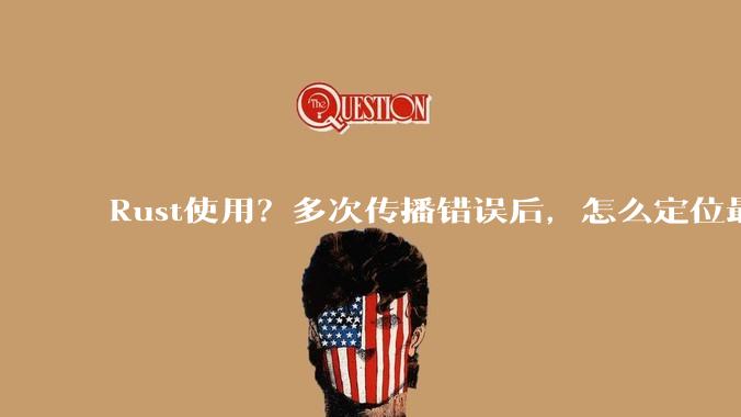Rust使用?多次传播错误后,怎么定位最开始发生error的地方?