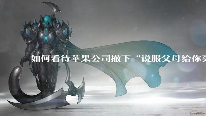 如何看待苹果公司撤下“说服父母给你买一台 Mac”的广告***,上线仅一天?
