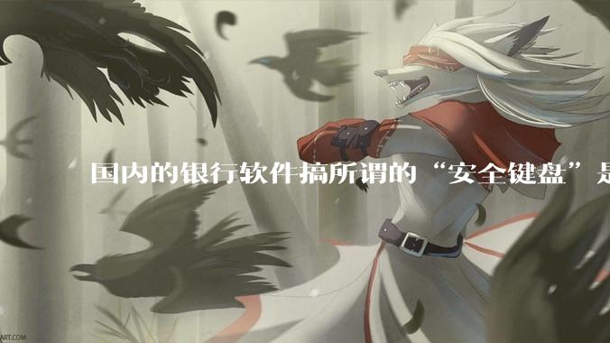 国内的银行软件搞所谓的“安全键盘”是不是有什么大病?