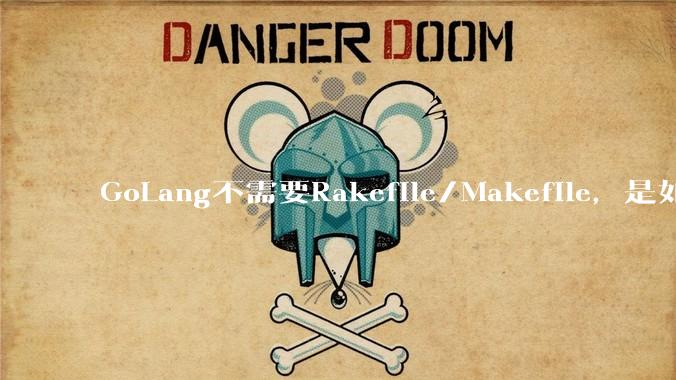 GoLang不需要Rakefile/Makefile,是如何实现交叉编译的?如在X86上生成MIPS的可执行。
